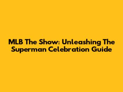MLB The Show: Unleashing The Superman Celebration Guide