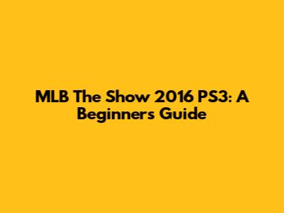 MLB The Show 2016 PS3: A Beginner's Guide