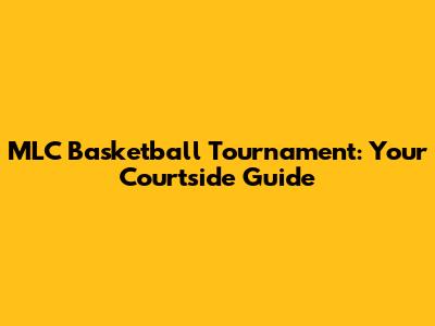 MLC Basketball Tournament: Your Courtside Guide