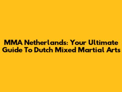 MMA Netherlands: Your Ultimate Guide To Dutch Mixed Martial Arts