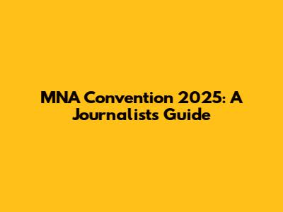 MNA Convention 2025: A Journalist's Guide