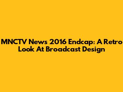MNCTV News 2016 Endcap: A Retro Look At Broadcast Design