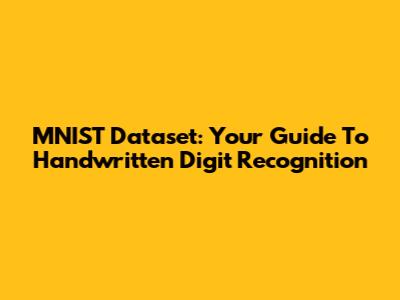MNIST Dataset: Your Guide To Handwritten Digit Recognition