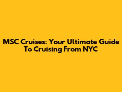 MSC Cruises: Your Ultimate Guide To Cruising From NYC