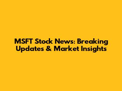 MSFT Stock News: Breaking Updates & Market Insights