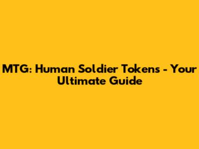 MTG: Human Soldier Tokens - Your Ultimate Guide