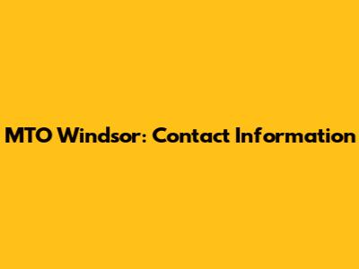 MTO Windsor: Contact Information