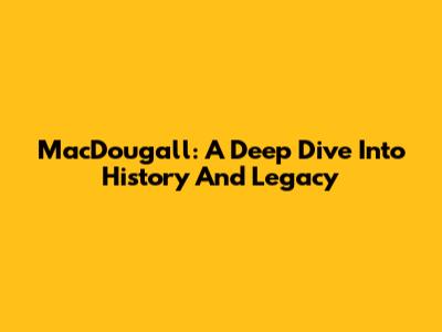 MacDougall: A Deep Dive Into History And Legacy