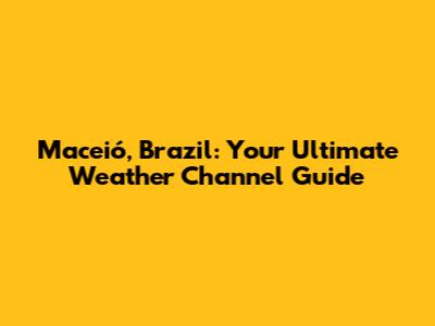 Maceió, Brazil: Your Ultimate Weather Channel Guide
