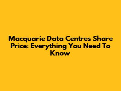 Macquarie Data Centres Share Price: Everything You Need To Know