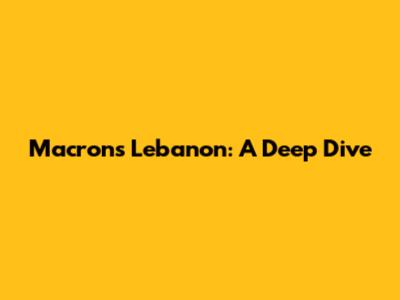 Macron's Lebanon: A Deep Dive