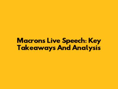 Macron's Live Speech: Key Takeaways And Analysis