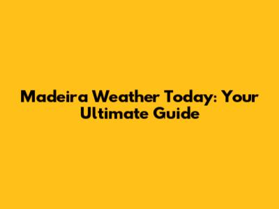 Madeira Weather Today: Your Ultimate Guide