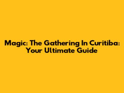 Magic: The Gathering In Curitiba: Your Ultimate Guide