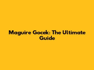 Maguire Gocek: The Ultimate Guide
