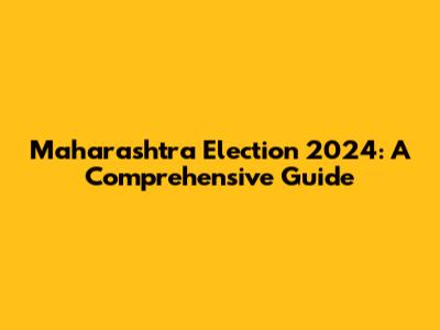 Maharashtra Election 2024: A Comprehensive Guide