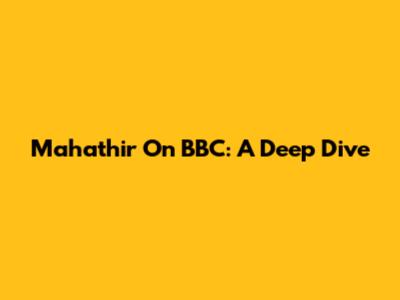 Mahathir On BBC: A Deep Dive
