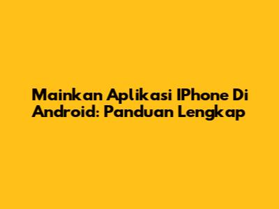 Mainkan Aplikasi IPhone Di Android: Panduan Lengkap