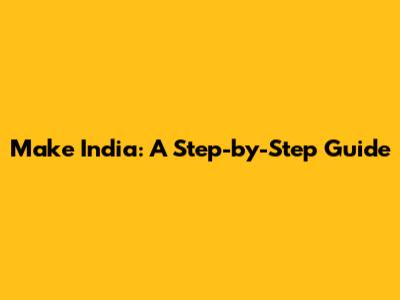 Make India: A Step-by-Step Guide