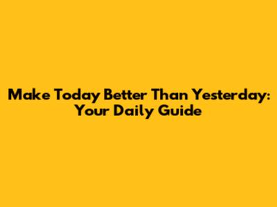 Make Today Better Than Yesterday: Your Daily Guide