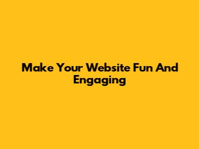 Make Your Website Fun And Engaging