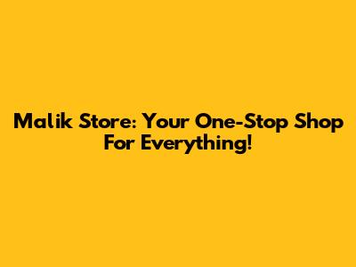 Malik Store: Your One-Stop Shop For Everything!