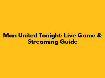Man United Tonight: Live Game & Streaming Guide