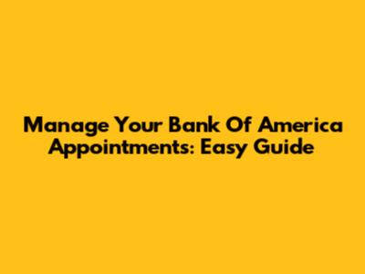 Manage Your Bank Of America Appointments: Easy Guide