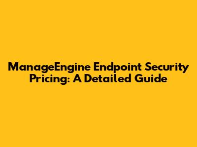 ManageEngine Endpoint Security Pricing: A Detailed Guide