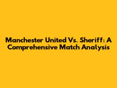 Manchester United Vs. Sheriff: A Comprehensive Match Analysis