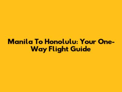Manila To Honolulu: Your One-Way Flight Guide