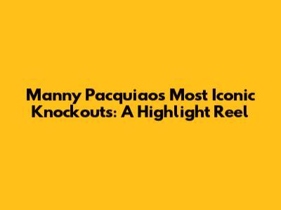 Manny Pacquiao's Most Iconic Knockouts: A Highlight Reel
