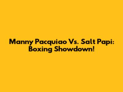 Manny Pacquiao Vs. Salt Papi: Boxing Showdown!