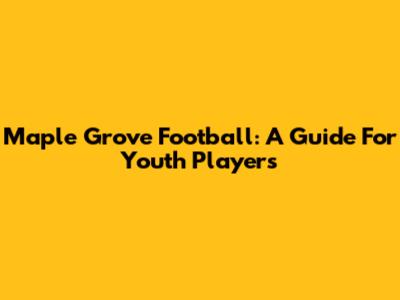 Maple Grove Football: A Guide For Youth Players