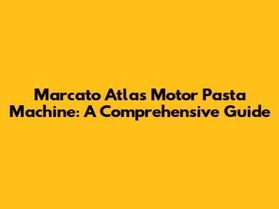 Marcato Atlas Motor Pasta Machine: A Comprehensive Guide