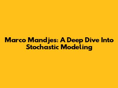 Marco Mandjes: A Deep Dive Into Stochastic Modeling