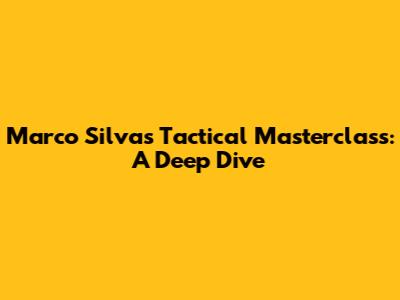 Marco Silva's Tactical Masterclass: A Deep Dive