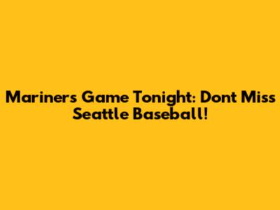 Mariners Game Tonight: Don't Miss Seattle Baseball!