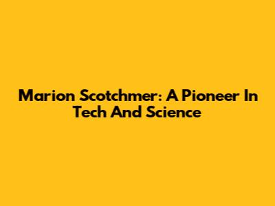 Marion Scotchmer: A Pioneer In Tech And Science