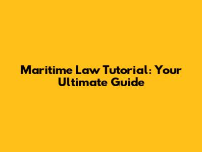 Maritime Law Tutorial: Your Ultimate Guide