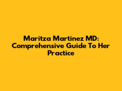 Maritza Martinez MD: Comprehensive Guide To Her Practice