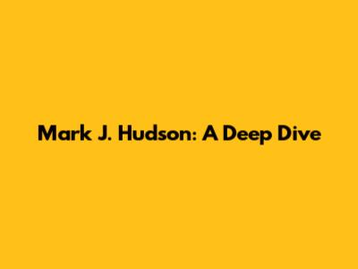 Mark J. Hudson: A Deep Dive