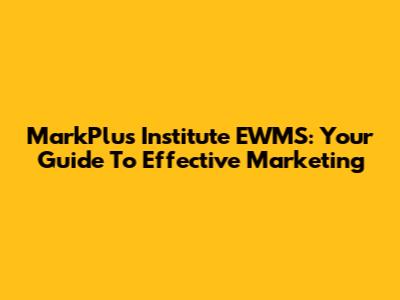 MarkPlus Institute EWMS: Your Guide To Effective Marketing