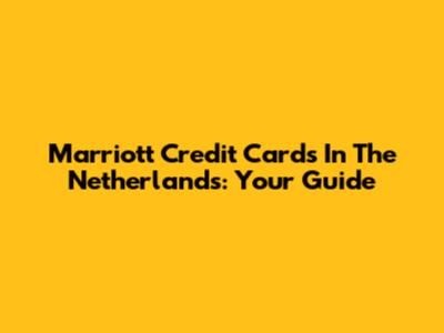 Marriott Credit Cards In The Netherlands: Your Guide