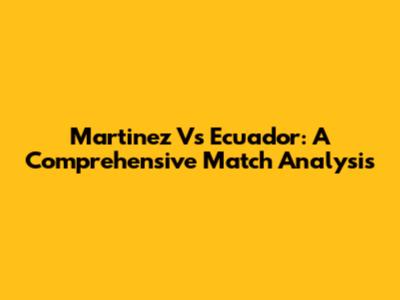 Martinez Vs Ecuador: A Comprehensive Match Analysis