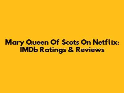 Mary Queen Of Scots On Netflix: IMDb Ratings & Reviews