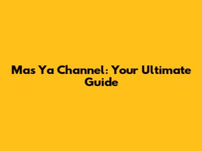 Mas Ya Channel: Your Ultimate Guide
