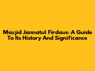 Masjid Jannatul Firdaus: A Guide To Its History And Significance