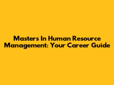 Master's In Human Resource Management: Your Career Guide