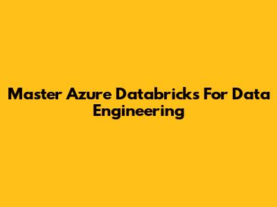 Master Azure Databricks For Data Engineering